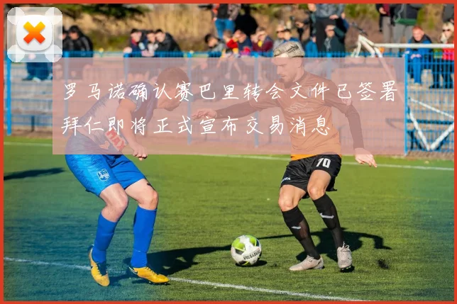 罗马诺确认赛巴里转会文件已签署拜仁即将正式宣布交易消息
