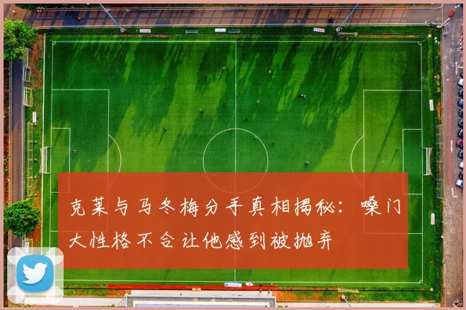 克莱与马冬梅分手真相揭秘：嗓门大性格不合让他感到被抛弃