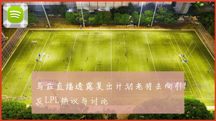 乌兹直播透露复出计划老将去向引发LPL热议与讨论